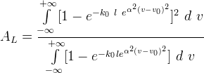 A_L = \frac {\int\limits_{-\infty}^{+\infty} {\lbrack 1 - e^{-k_0\ l\ e^{\alpha^2 {(v - v_0)^2}}} \rbrack^2}\ d\ v}{\int\limits_{-\infty}^{+\infty}\lbrack 1 - e^{-k_0 l e^{\alpha^2 {(v - v_0)^2}}} \rbrack\ d\ v}